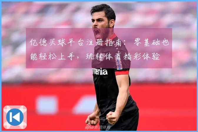 亿德买球平台注册指南：零基础也能轻松上手，玩转体育精彩体验