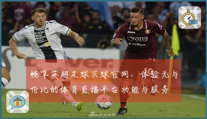 畅享英超足球买球官网，体验无与伦比的体育直播平台功能与服务