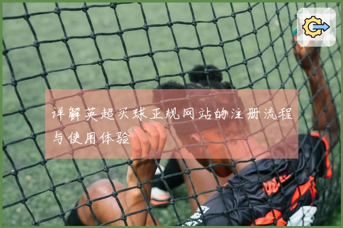 详解英超买球正规网站的注册流程与使用体验
