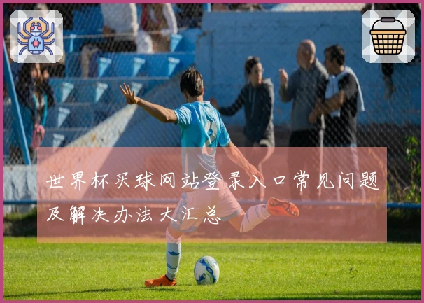 世界杯买球网站登录入口常见问题及解决办法大汇总