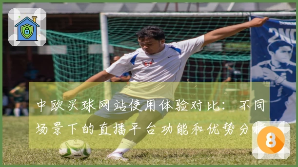 中欧买球网站使用体验对比：不同场景下的直播平台功能和优势分析