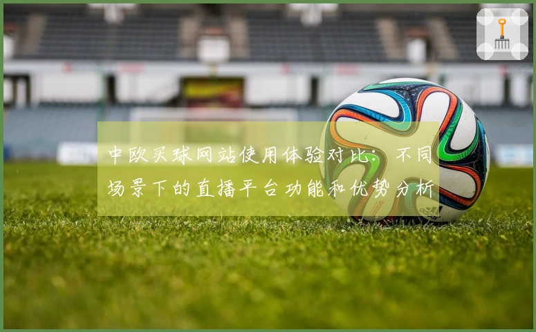 中欧买球网站使用体验对比：不同场景下的直播平台功能和优势分析