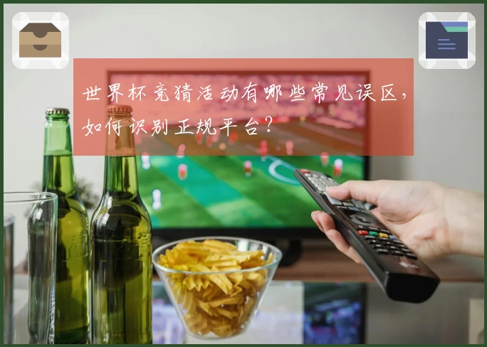 世界杯竞猜活动有哪些常见误区，如何识别正规平台？