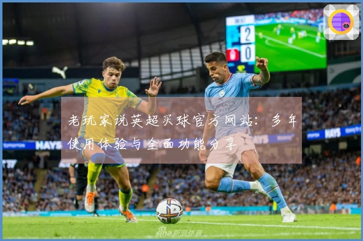 老玩家说英超买球官方网站：多年使用体验与全面功能分享