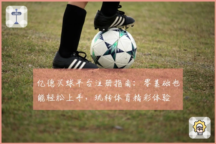 亿德买球平台注册指南：零基础也能轻松上手，玩转体育精彩体验