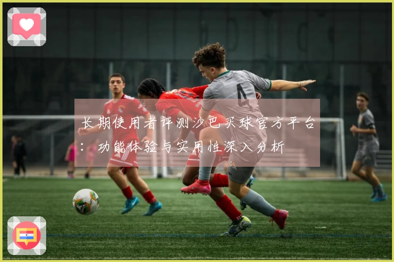 长期使用者评测沙巴买球官方平台：功能体验与实用性深入分析