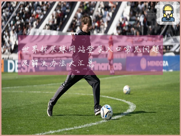 世界杯买球网站登录入口常见问题及解决办法大汇总