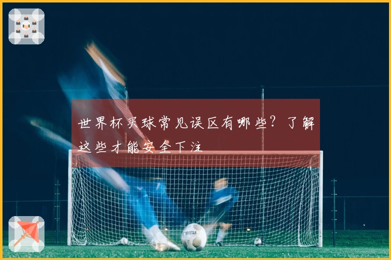 世界杯买球常见误区有哪些?了解这些才能安全下注