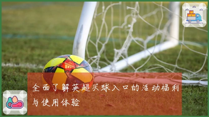 全面了解英超买球入口的活动福利与使用体验
