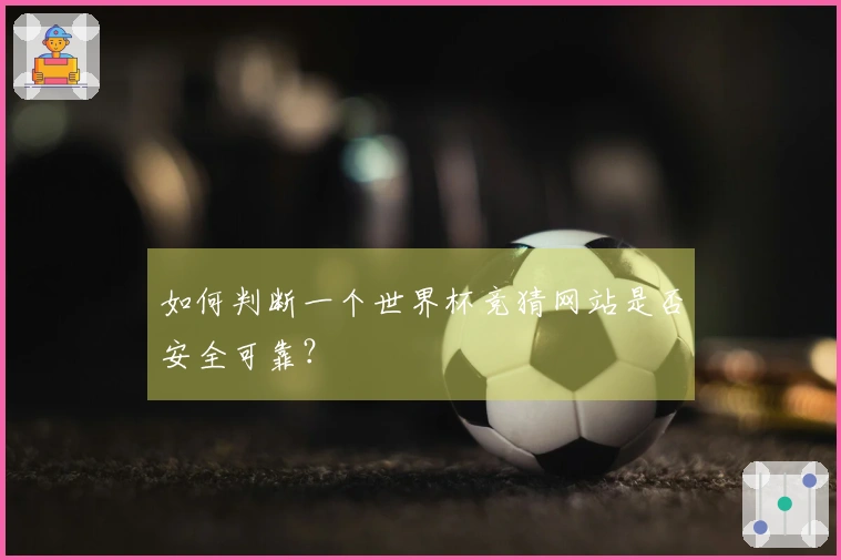 如何判断一个世界杯竞猜网站是否安全可靠?