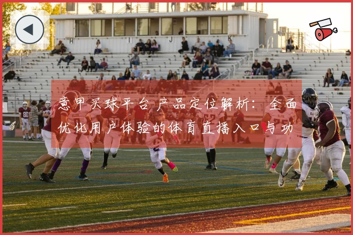 意甲买球平台 产品定位解析：全面优化用户体验的体育直播入口与功能指南
