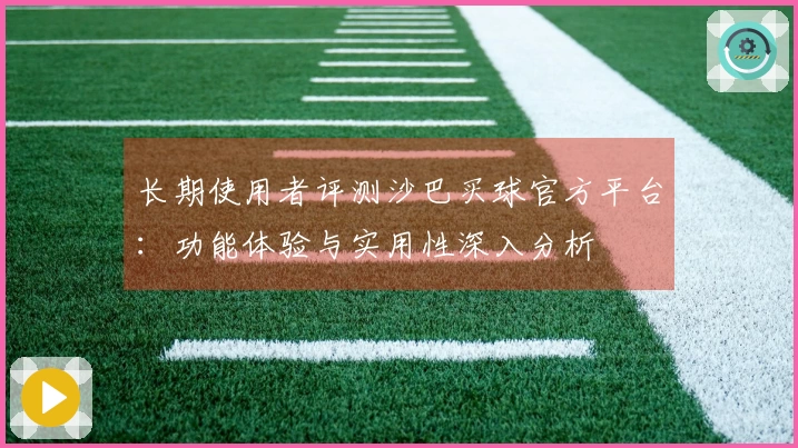 长期使用者评测沙巴买球官方平台：功能体验与实用性深入分析
