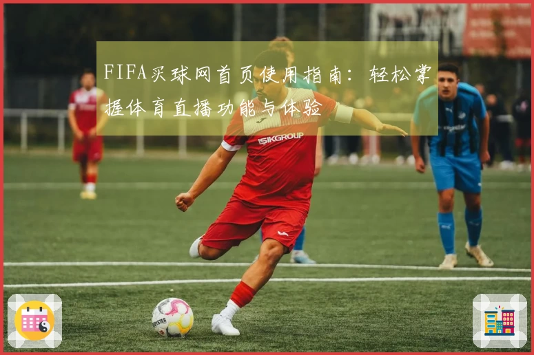 FIFA买球网首页使用指南：轻松掌握体育直播功能与体验