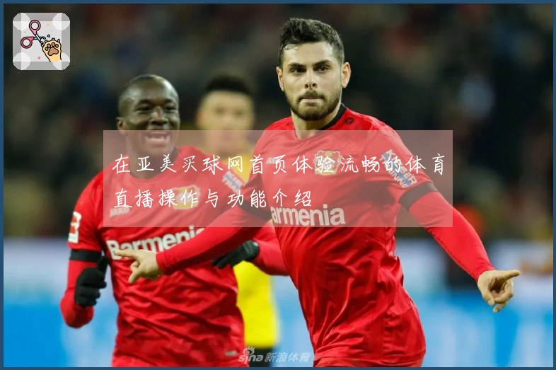 在亚美买球网首页体验流畅的体育直播操作与功能介绍