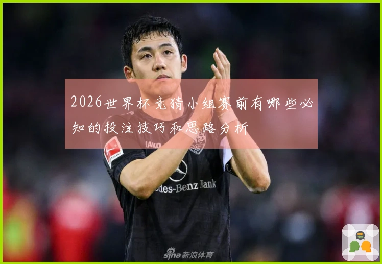 2026世界杯竞猜小组赛前有哪些必知的投注技巧和思路分析